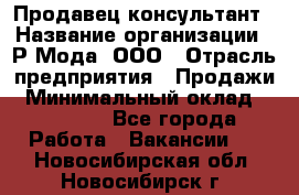 Продавец-консультант › Название организации ­ Р-Мода, ООО › Отрасль предприятия ­ Продажи › Минимальный оклад ­ 22 000 - Все города Работа » Вакансии   . Новосибирская обл.,Новосибирск г.